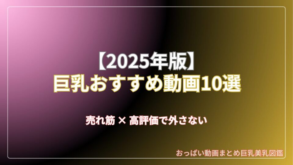 2025年 巨乳 おすすめ動画 10選